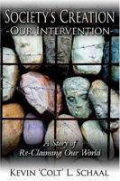 Society's Creation - Our Intervention: A Story of Re-Claiming Our World 1425924875 Book Cover