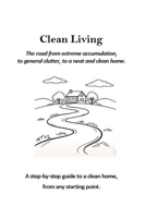 Clean Living: The road from extreme accumulation, to general clutter, to a neat and clean home. B0GXQJDQXK Book Cover