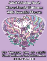 Adult Coloring Book Horses Fanciful Unicorns With Beautiful Flowers For Teenage Girls Or Adults Stress Relieve And Relaxation: I Love Unicorns And Horses Coloring Book For Teenage Girls Or Adults: Han B084Q5Q941 Book Cover