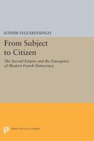 From Subject to Citizen: Second Empire and the Emergence of Modern French Democracy 0691058482 Book Cover