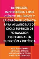 DEFINICIÓN, IMPORTANCIA Y USO CLÍNICO DEL ÍNDICE Y LA CARGA GLUCÉMICA PARA ALUMNOS/AS DE CICLO SUPERIOR DE FORMACIÓN PROFESIONAL EN NUTRICIÓN Y DIETÉTICA 1291139877 Book Cover