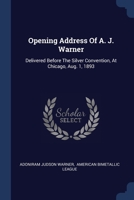 Opening Address Of A. J. Warner: Delivered Before The Silver Convention, At Chicago, Aug. 1, 1893 1377202321 Book Cover