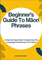 Beginner’s Guide To Maori Phrases: A Step-By-Step Guide To Exploring The Language & Embracing The Culture B0FLWFW5V9 Book Cover