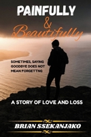 Painfully and beautifully: A story of love and loss B0HGGL239F Book Cover