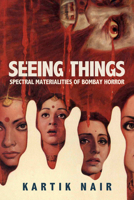 Seeing Things: Spectral Materialities of Bombay Horror 0520392280 Book Cover