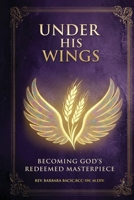 Under His Wings: Becoming God's Redeemed Masterpiece 1968809759 Book Cover