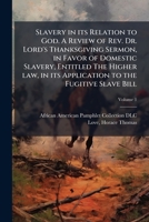 Slavery in its relation to God. A review of Rev. Dr. Lord's Thanksgiving sermon, in favor of domestic slavery, entitled The higher law, in its application to the fugitive slave bill Volume 1 114954225X Book Cover