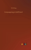 Campaigning in Kaffirland; Or, Scenes and Adventures in the Kaffir War of 1851-2 9354549284 Book Cover