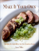 Make It Your Own: Recipes and Inspiration for the Creative Cook 1581825935 Book Cover