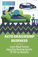 Auto Dealership Business: Learn About Factors Impacting Running System Of The Car Business: Developing Auto Dealership B09BT5CW8J Book Cover