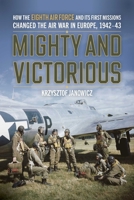 Mighty and Victorious: How the Eighth Air Force Turned the Tide in the First Year of World War II 0811777847 Book Cover