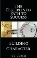 The Disciplined Path to Success: A Guide to Building Character and Achieving Your Goals (Be Your Best Self) B0CWJ337TC Book Cover