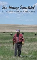 It's Always Somethin': 101 Sayings from an Old Rancher 1482525364 Book Cover