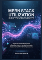 MERN Stack Utilization by Experienced Engineers: Javascript Based Approaches to Data Persistence and Authentication Mechanisms Within Chat Applications B0GZ51VZ68 Book Cover