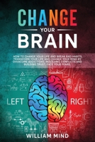 Change Your Brain: How to Change Your Life and Break Bad Habits. Transform Your Life and Change Your Mind by Overcoming Addictions, Resolving ... Face Your Fears. 1914139003 Book Cover