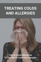 Treating Colds And Allergies: Tips & Home Remedies To Get Rid Of Cold And Allergies: How To Stop Morning Allergies B092CFW5NH Book Cover