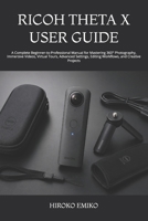 RICOH THETA X USER GUIDE: A Complete Beginner-to-Professional Manual for Mastering 360° Photography, Immersive Videos, Virtual Tours, Advanced Settings, Editing Workflows, and Creative Projects B0HCMC4WTZ Book Cover