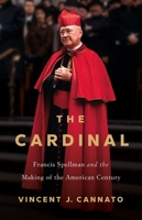 The Cardinal: Francis Spellman and the Making of the American Century 1541606027 Book Cover