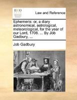Ephemeris: or, a diary astronomical, astrological, meteorological, for the year of our Lord, 1715. ... By Job Gadbury, ... 1170091407 Book Cover