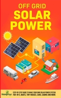 Off Grid Solar Power: Step-By-Step Guide to Make Your Own Solar Power System For RV's, Boats, Tiny Houses, Cars, Cabins and More in as Little as 30 Days 1804211273 Book Cover