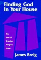 Finding God In Your House: The Best Of Bringing Religion Home 088347266X Book Cover