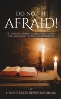 Do Not Be Afraid!: A Look at Current Global Events and The Unfolding of Biblical Prophecies. 0473592541 Book Cover