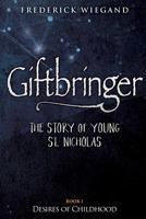 Giftbringer - The Story of Young St. Nicholas: Book I - Desires of Childhood 1721221247 Book Cover