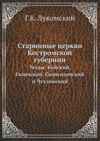 Starinnye Tserkvi Kostromskoj Gubernii Uezdy: Bujskij, Galichskij, Soligalichskij I Chuhlomskij 5458536223 Book Cover