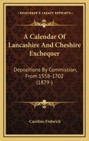 A Calendar Of Lancashire And Cheshire Exchequer: Depositions By Commission, From 1558-1702 054879720X Book Cover