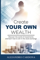 Create Your Own Wealth: Discover the World of Investments and Learn How to Win in the Stock Exchange 099741992X Book Cover