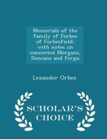 Memorials of the Family of Forbes of Forbesfield; With Notes on Connected Morgans, Duncans and Fergu 1172146810 Book Cover