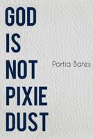 God Is Not Pixie Dust 1512275115 Book Cover