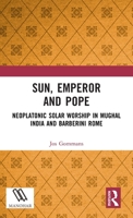 Sun, Emperor and Pope: Neoplatonic Solar Worship in Mughal India and Barberini Rome 1041281226 Book Cover