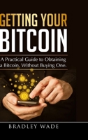 Getting Your Bitcoin: A Practical Guide to Obtaining a Bitcoin, Without Buying One 1387819291 Book Cover