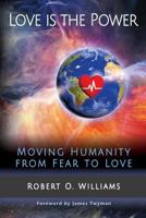 Love Is the Power: Moving Humanity from Fear to Love 1542751144 Book Cover