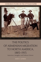 The Politics of Armenian Migration to North America, 1885-1915: Migrants, Smugglers and Dubious Citizens 147444525X Book Cover