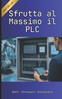 Sfrutta al Massimo il PLC: Scopri i Segreti per Utilizzare al Meglio i PLC (Italian Edition) B0F2S51QRB Book Cover