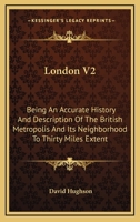 London V2: Being An Accurate History And Description Of The British Metropolis And Its Neighborhood To Thirty Miles Extent 1430456124 Book Cover