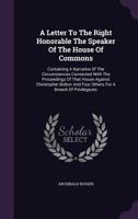 A Letter to the Right Honorable the Speaker of the House of Commons: Containing a Narrative of the Circumstances Connected with the Proceedings of That House Against Christopher Bolton and Four Others 1348035013 Book Cover