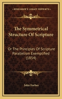 The Symmetrical Structure Of Scripture: Or The Principles Of Scripture Parallelism Exemplified 0548891206 Book Cover