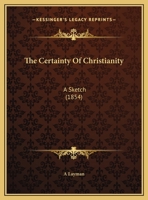 The Certainty Of Christianity: A Sketch 1169594794 Book Cover