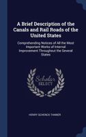 A Brief Description of the Canals and Rail Roads of the United States: Comprehending Notices of All the Most Important Works of Internal Improvement Throughout the Several States 114560885X Book Cover