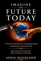 IMAGINE THE FUTURE TODAY: A Practical Framework for Anticipating Change and Winning in Uncertain Times - 2006 B0GZYK9JKV Book Cover