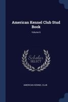 American Kennel Club Stud Book, Volume 6 1144824982 Book Cover