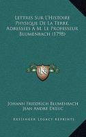 Lettres Sur L'Histoire Physique De La Terre, Adressees A M. Le Professeur Blumenbach (1798) 116620698X Book Cover