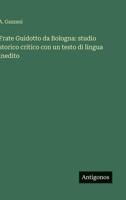 Frate Guidotto da Bologna: studio storico critico con un testo di lingua inedito 3563911207 Book Cover