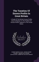 The Taxation of Excess Profits in Great Britain: A Study of the British Excess Profits Duty in Relation to the Problem of Excess Profits Taxation in the United States 128606323X Book Cover