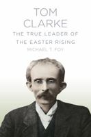 Tom Clarke: The True Leader of the Easter Rising 184588776X Book Cover