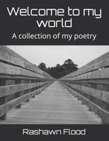 Welcome to my world: A collection of my poetry 1099056837 Book Cover