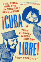 Cuba Libre!: Che, Fidel, and the Improbable Revolution That Changed World History 0735218161 Book Cover